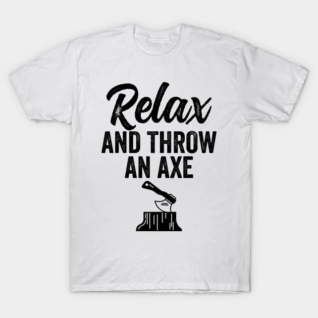 Axe Throwing - Relax and Throw an Axe T-Shirt by HaroonMHQ